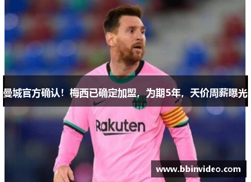 曼城官方确认！梅西已确定加盟，为期5年，天价周薪曝光