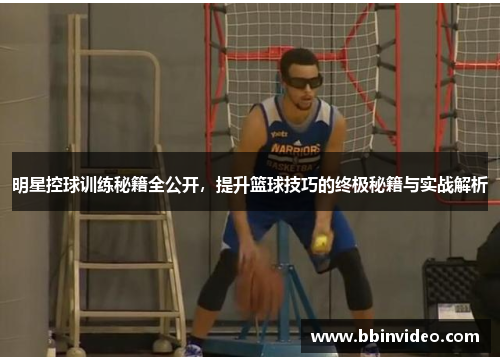 明星控球训练秘籍全公开，提升篮球技巧的终极秘籍与实战解析