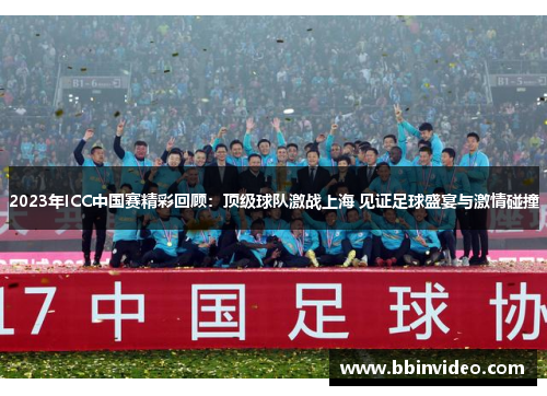 2023年ICC中国赛精彩回顾：顶级球队激战上海 见证足球盛宴与激情碰撞