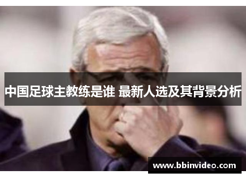 中国足球主教练是谁 最新人选及其背景分析
